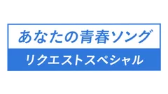 あなたの青春ソング リクエストスペシャル