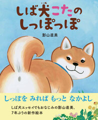 柴犬エッセイでおなじみ、影山 直美の最新作　生き物に親しみ、相手を思いやる心を育む絵本『しば犬こたのしっぽっぽ』2020年1月29日(水)発売