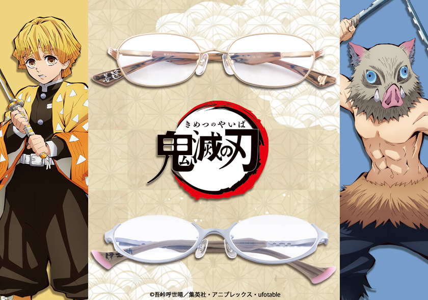 TVアニメ「鬼滅の刃」イメージ眼鏡
第二弾予約を8月10日から開始!
第二弾は「我妻 善逸 モデル」「嘴平 伊之助 モデル」
「冨岡 義勇 モデル」「胡蝶 しのぶ モデル」
~予約購入特典は缶バッジが付属~