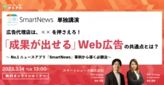 広告代理店は、××を押さえろ！『成果が出せる』Web広告の共通点とは？～No.1ニュースアプリ『SmartNews』事例から導く必勝法～