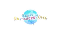 地球の未来ストーリー　日本がつなげる世界のスマイル