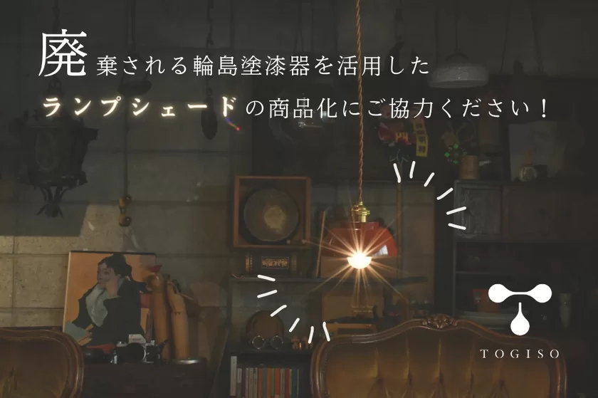 能登半島地震で廃棄予定の輪島塗漆器を活用した
ランプシェード商品化に向け『能登の古民家宿 TOGISO』が
クラウドファンディング開始！