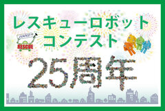 レスキューロボットコンテストは25周年を迎えます！