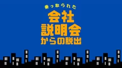 ＜乗っ取られた会社説明会からの脱出＞