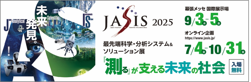 出展社 440社以上、来場者 約24,000人を見込む
アジア最大級の科学・分析分野の展示会!
最先端科学・分析システム&ソリューション展「JASIS 2025」
2025年9月3日(水)幕張メッセで、ついに開幕!