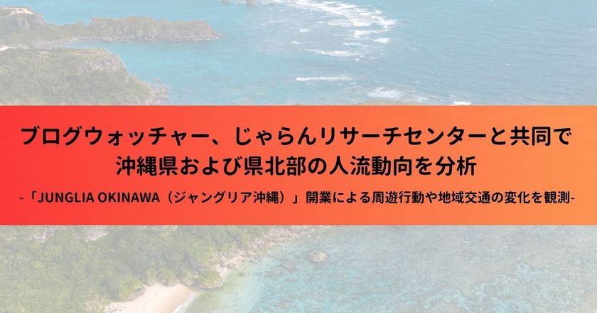 ブログウォッチャー、じゃらんリサーチセンターと共同で
沖縄県および県北部の人流動向を分析