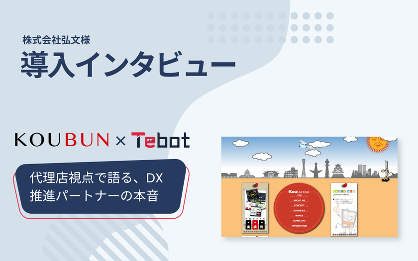 AIチャットボット「Tebot(ティボット)」、
販売パートナーである株式会社弘文のインタビュー記事を公開
~顧客のDX推進と課題解決の支援ツールとして活用~