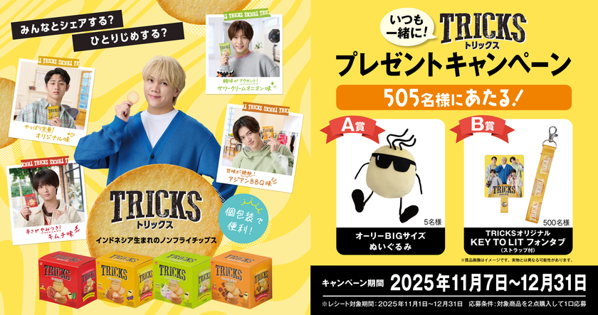 ノンフライチップス「TRICKS」が
プレゼントキャンペーンを開催!
オリジナルフォンタブやぬいぐるみが当たる
「いつも一緒に!TRICKSプレゼントキャンペーン」
11月7日スタート