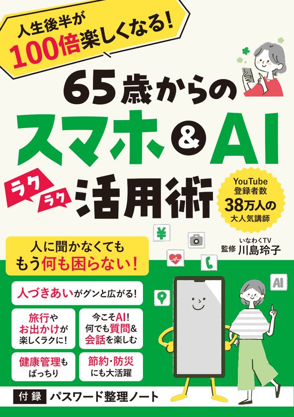 38万人超に支持されるYouTube「いなわくTV」川島玲子監修
『人生後半が100倍楽しくなる!65歳からのスマホ&AI活用術』
あると便利な「パスワード整理ノート」付録つき 12/9刊行