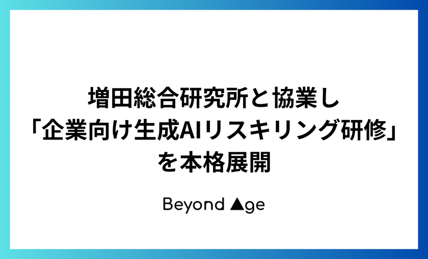 BEYOND AGE、増田総合研究所と協業し
「企業向け生成AIリスキリング研修」を本格展開