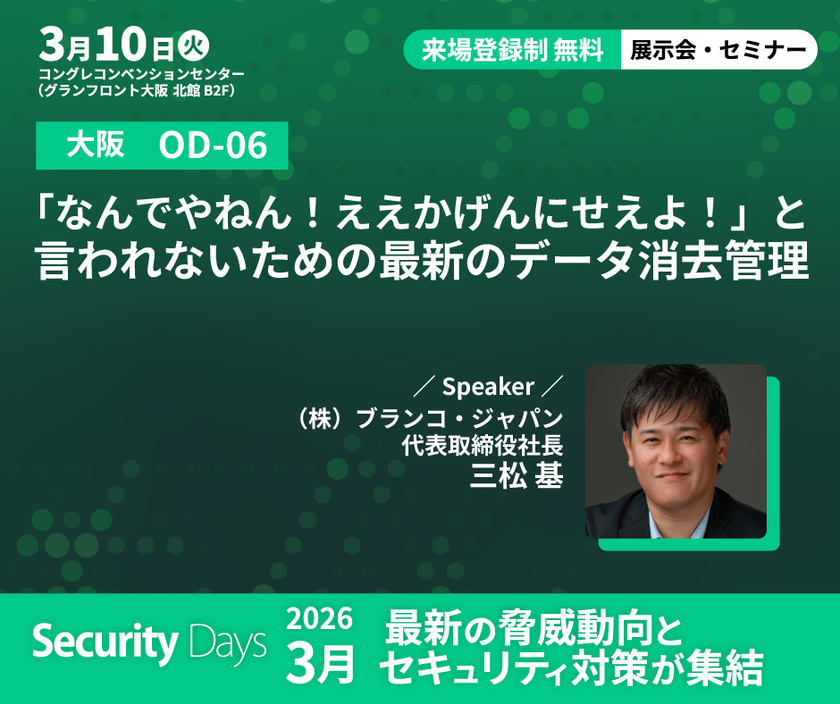 データ消去のブランコ、Security Days Spring 2026
大阪・東京会場に出展
安全性と効率性を両立する最新のデータ消去について講演