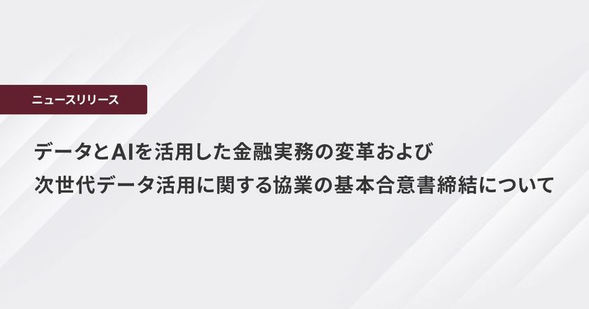 データとAIを活用した金融実務の変革および
次世代データ活用に関する協業の基本合意書締結について