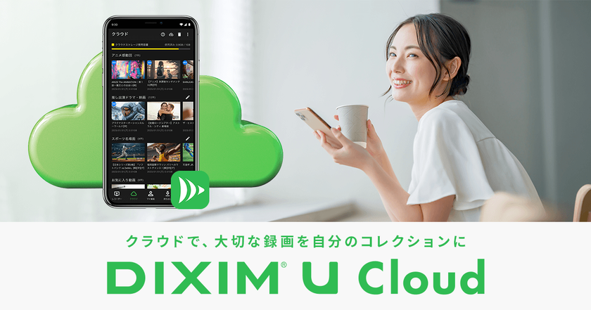 テレビ視聴アプリ「DiXiM Play」がクラウド保存に対応
新サービス「DiXiM U Cloud」で、
大切な録画を自分のコレクションに!