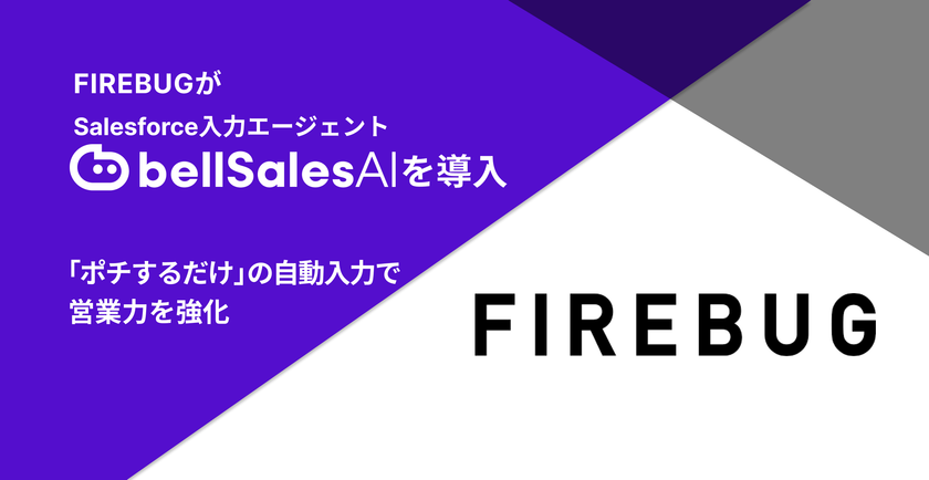 FIREBUG、Salesforce入力エージェント「bellSalesAI」を導入
商談の見える化とトップ営業の勝ちパターン共有で、
組織全体の営業力を強化