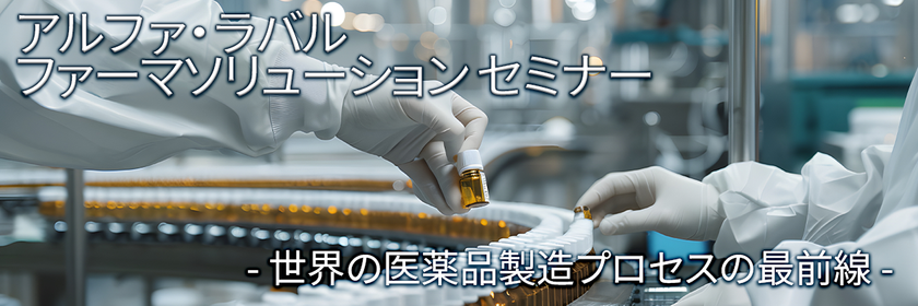 ファーマソリューション セミナー開催のお知らせ
― 医薬品製造プロセスの最前線:
進化する技術と持続可能な未来 ―