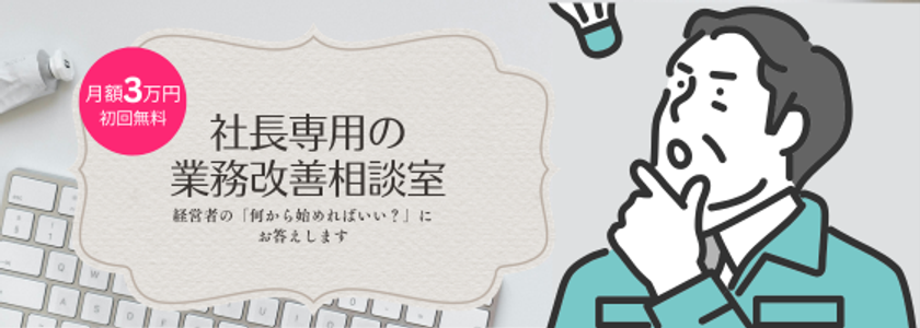 月額3万円・初回無料で始める
「社長専用の業務改善相談室」を提供開始