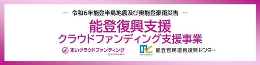 「まいクラウドファンディング」能登復興支援
クラウドファンディング支援事業における認定事業者として参画