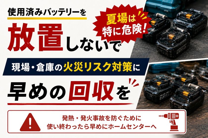 その使用済みバッテリー、一般ごみでは捨てられません
全国3,000店舗のホームセンターで無料回収
【夏場のバッテリー回収啓発期間スタート】