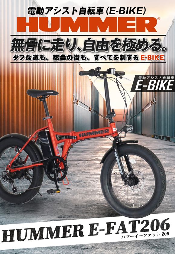タフなスタイルと、
電動アシストの快適さをその一台に。
HUMMERのDNAを受け継ぐ、
タフでパワフルなE-BIKE。
「HUMMER E-FAT206」2026年8月下旬発売。