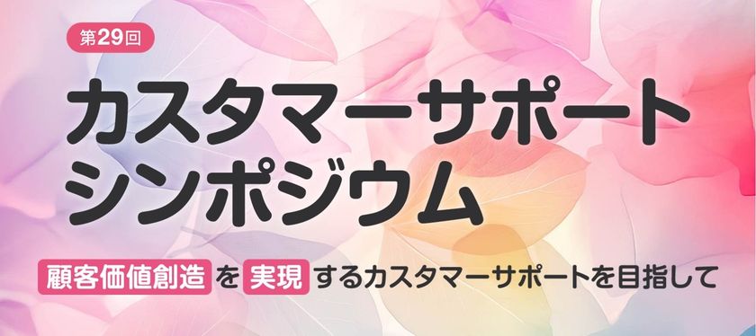 顧客価値創造の未来を探る
「第29回カスタマーサポートシンポジウム」を
9月10日・11日に開催
