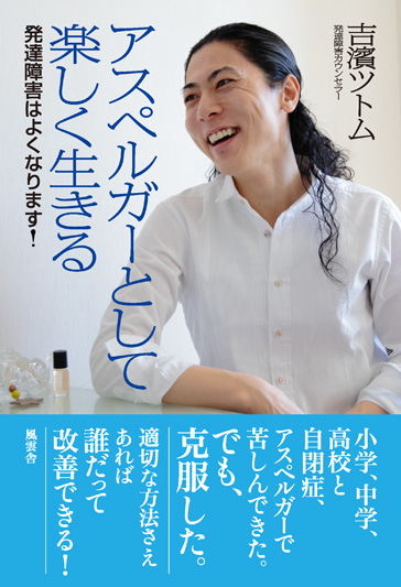 発達障害を克服した5人が登壇 5月30日・阿佐ヶ谷ロフトAにて 『アスペルガーとして楽しく生きる』出版記念イベント開催 ～ 「発達障害カウンセラー」 吉濱ツトム トークライブ ～｜株式会社吉濱勉事務所のプレスリリース