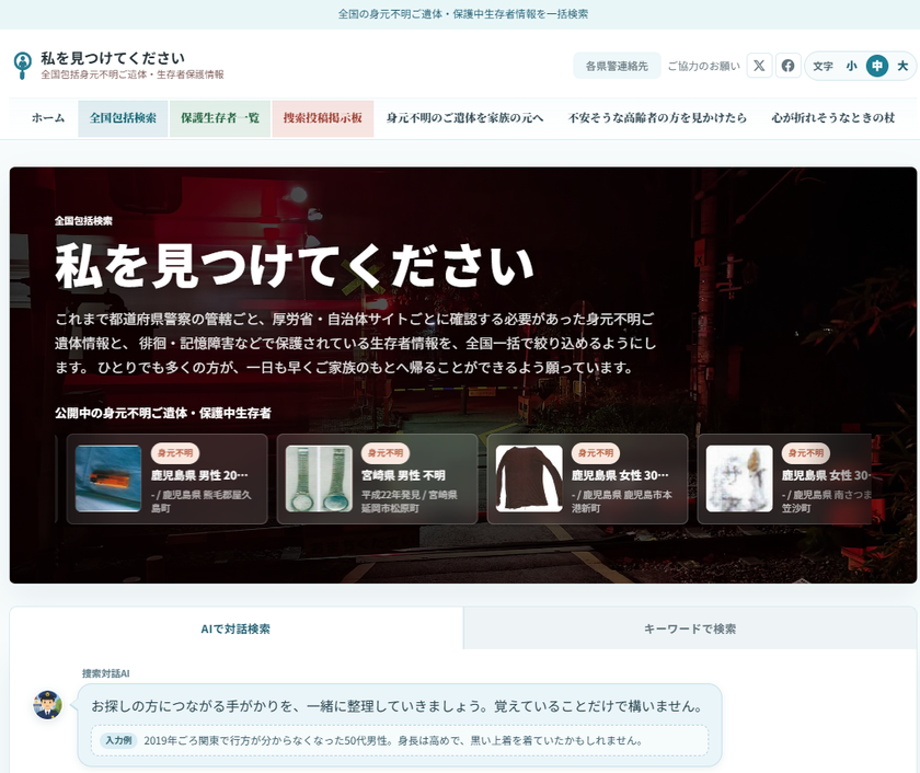 全国の身元不明ご遺体・身元不明の状態で保護された方の
情報を一括検索
対話AI搭載ポータルサイト「私を見つけてください」を公開