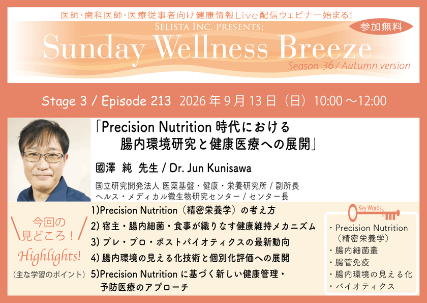 《医師・歯科医師・薬剤師向け》
無料オンラインセミナー9/13(日)朝10時開催
『Precision Nutrition時代における
腸内環境研究と健康医療への展開』
國澤 純 先生
(国立研究開発法人 医薬基盤・健康・栄養研究所 / 副所長)