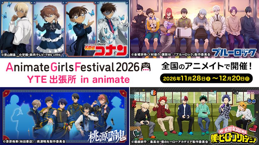 「名探偵コナン」「僕のヒーローアカデミア」
「ブルーロック」「桃源暗鬼」
新規描き下ろし&描き起こしビジュアルのグッズが
AGF2026 YTEブースにて先行発売決定!
さらに、全国のアニメイトにて
「AGF2026 YTE出張所 in animate」も同時開催!