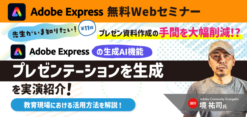 先生がいま知りたい!第11弾
プレゼン資料作成の手間を大幅削減!?
Adobe Expressの生成AI機能
「プレゼンテーションを生成」を実演紹介!
教育現場における活用方法を解説!
【無料ウェビナー開催】10月28日(水)15時~