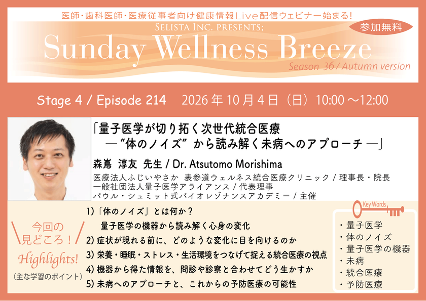 《医師・歯科医師・薬剤師向け》
無料オンラインセミナー10/4(日)朝10時開催
『量子医学が切り拓く次世代統合医療 ─ “体のノイズ”から
読み解く未病へのアプローチ ─』森嶌 淳友 先生
(医療法人ふじいやさか
表参道ウェルネス統合医療クリニック / 理事長・院長)