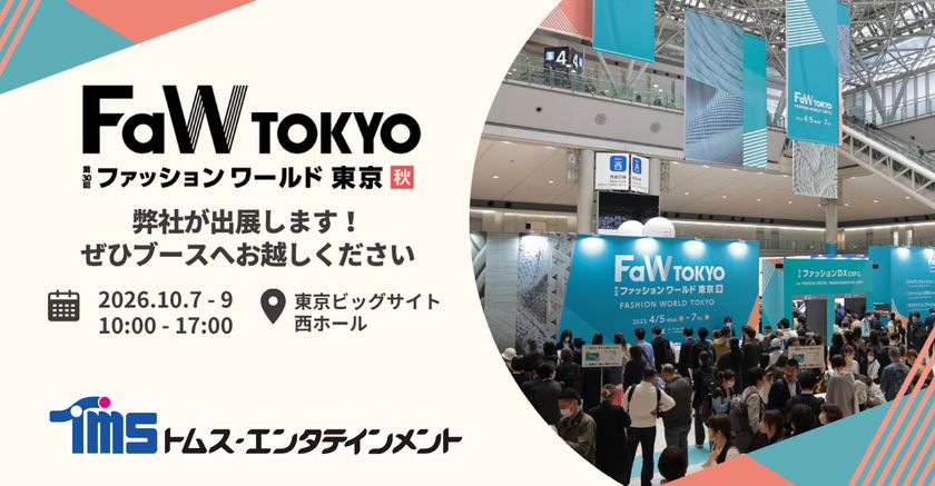 多彩なコンテンツビジネスを展開している
トムス・エンタテインメントが
「第30回FaW TOKYO(ファッションワールド東京)秋」に出展!